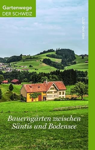 Bauerngärten zwischen Säntis und Bodensee: Spaziergänge zur Gartenkultur (Gartenwege der Schweiz)